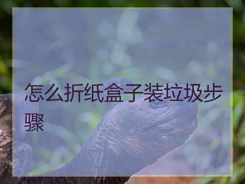 怎么折纸盒子装垃圾步骤