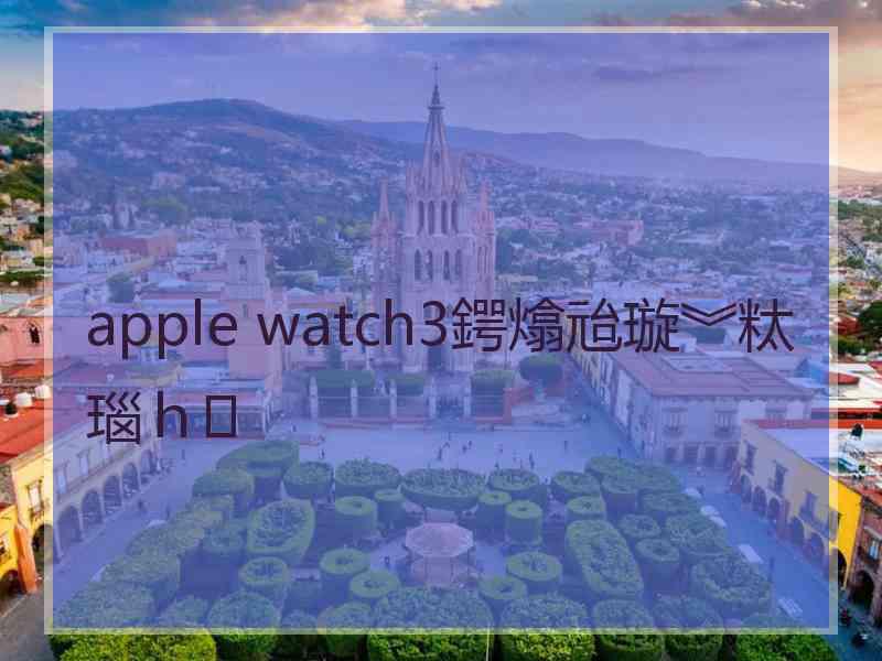 apple watch3鍔熻兘璇︾粏瑙ｈ