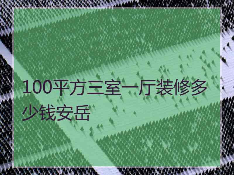 100平方三室一厅装修多少钱安岳