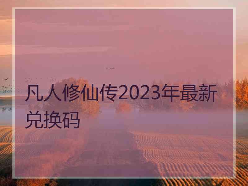 凡人修仙传2023年最新兑换码