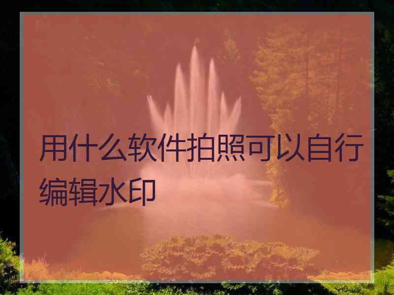 用什么软件拍照可以自行编辑水印