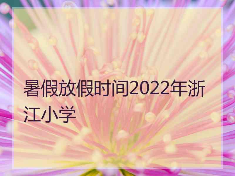 暑假放假时间2022年浙江小学