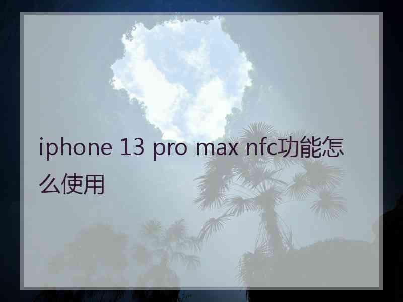 iphone 13 pro max nfc功能怎么使用