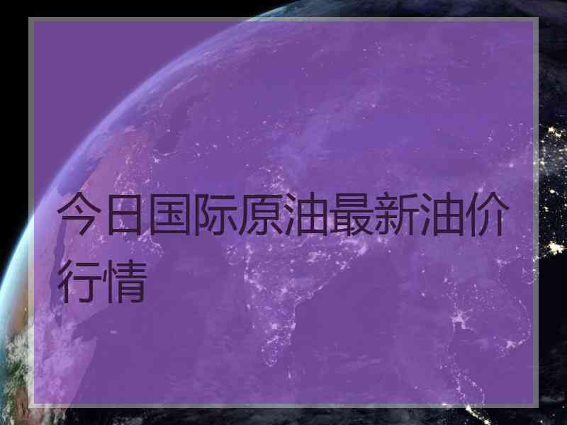 今日国际原油最新油价行情