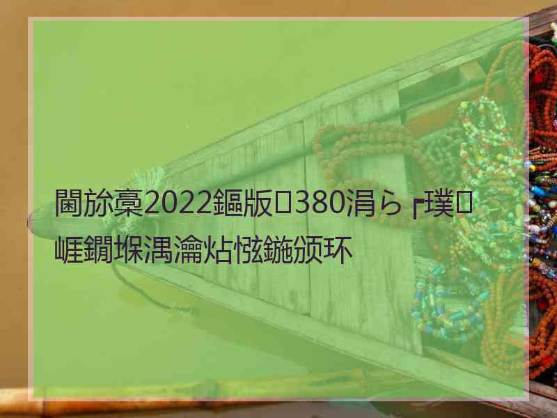 閫旀槀2022鏂版380涓ら┍璞崕鐗堢湡瀹炶惤鍦颁环