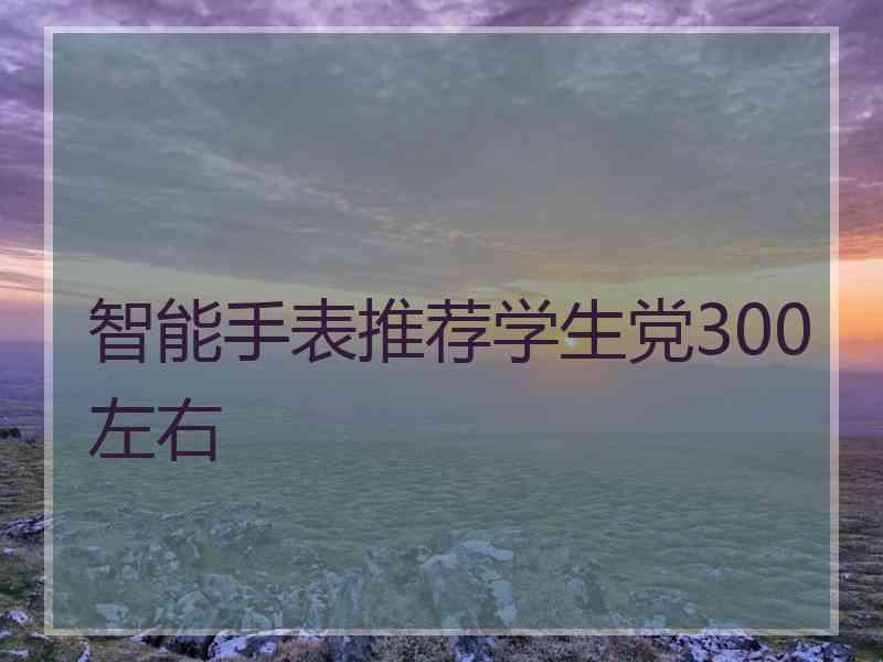 智能手表推荐学生党300左右