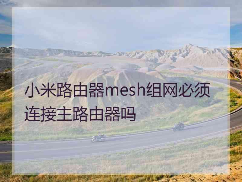 小米路由器mesh组网必须连接主路由器吗