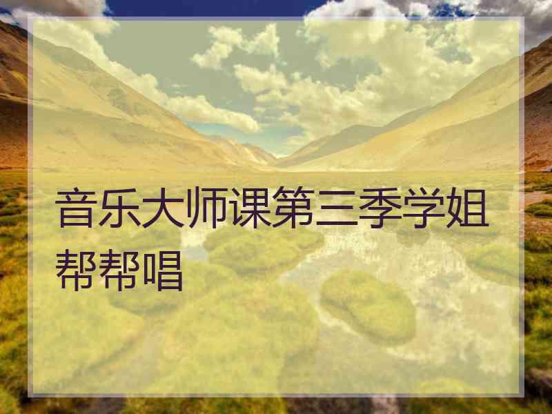 音乐大师课第三季学姐帮帮唱