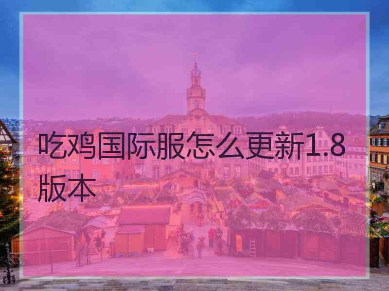 吃鸡国际服怎么更新1.8版本