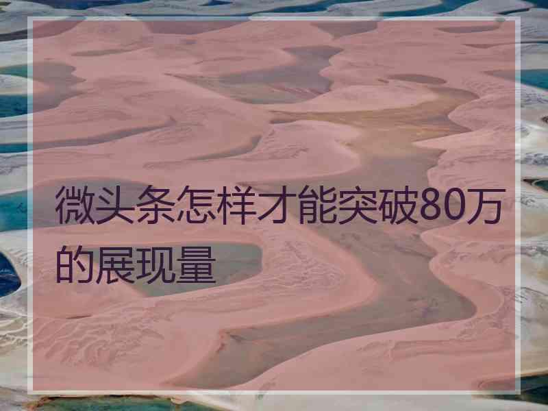 微头条怎样才能突破80万的展现量