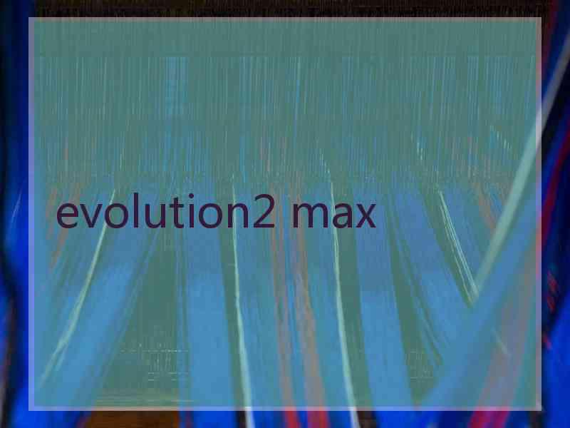 evolution2 max