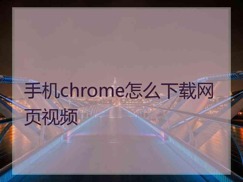 手机chrome怎么下载网页视频