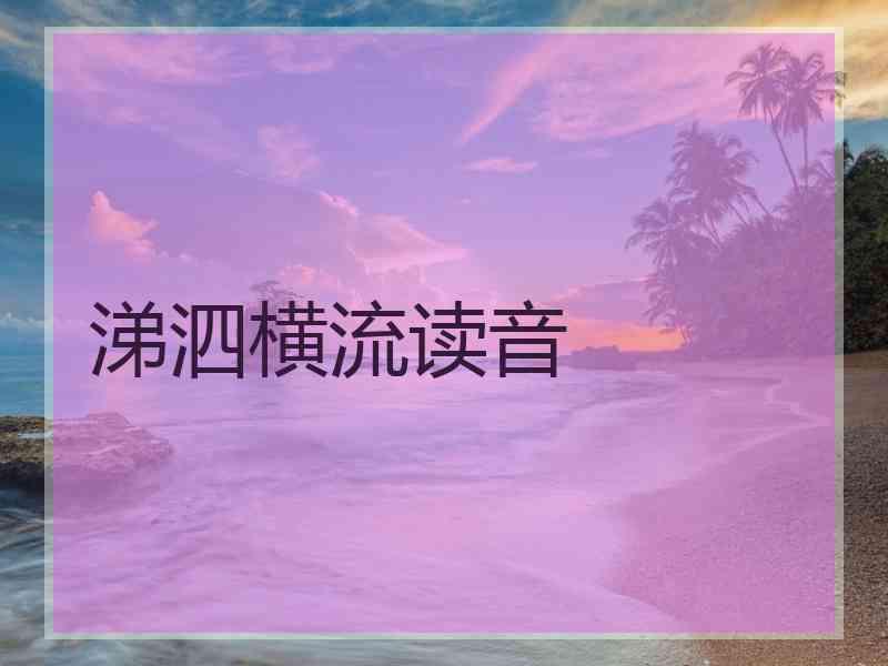 涕泗横流读音