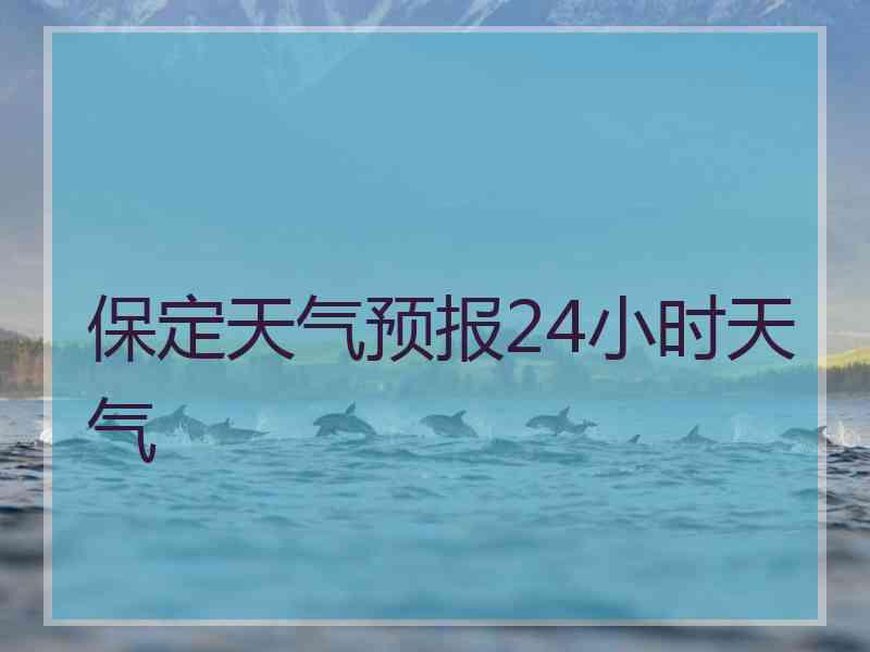 保定天气预报24小时天气