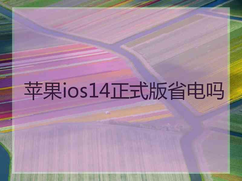 苹果ios14正式版省电吗