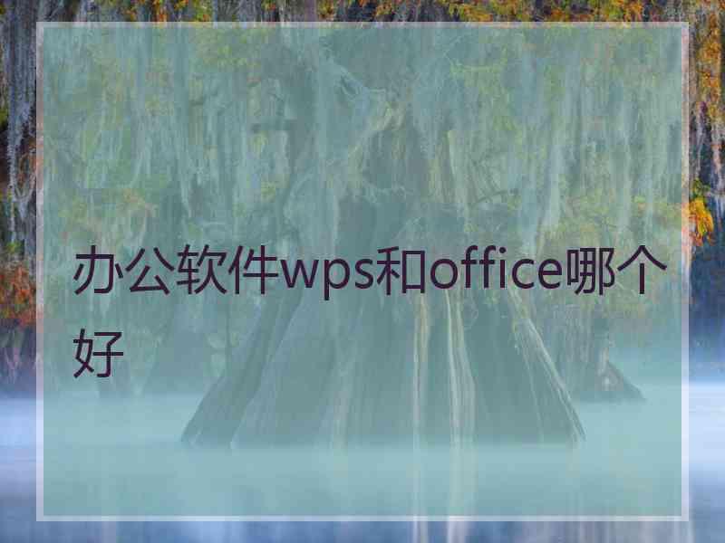 办公软件wps和office哪个好