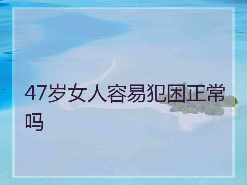 47岁女人容易犯困正常吗