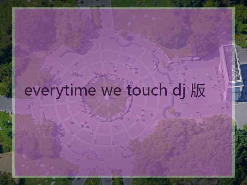 everytime we touch dj 版