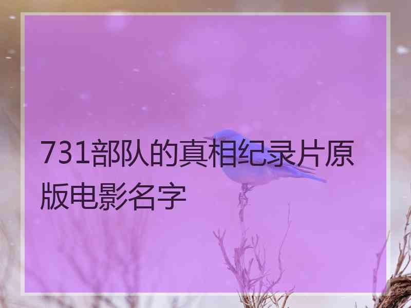 731部队的真相纪录片原版电影名字