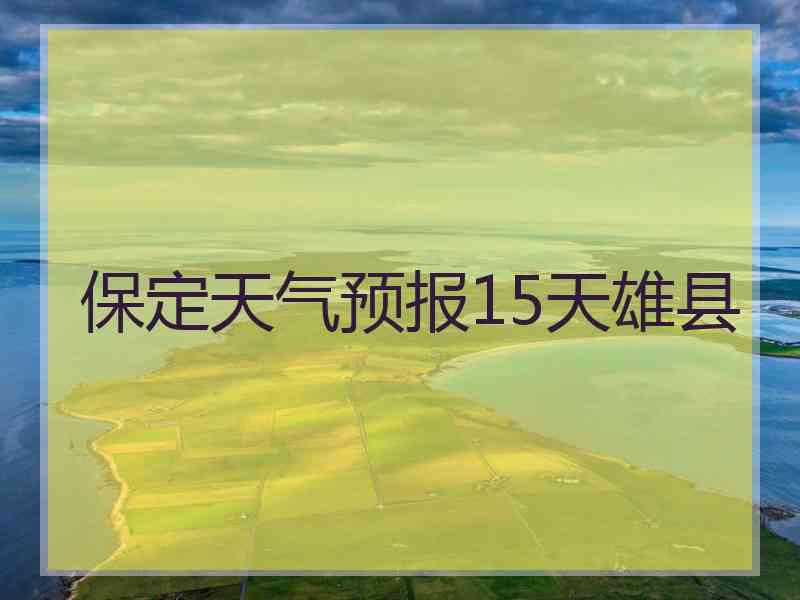 保定天气预报15天雄县