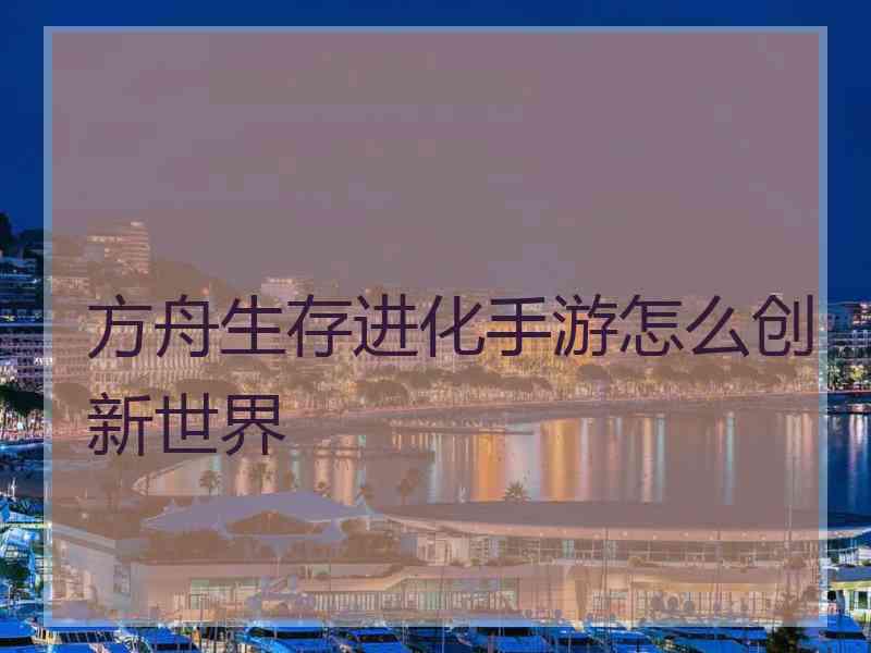 方舟生存进化手游怎么创新世界