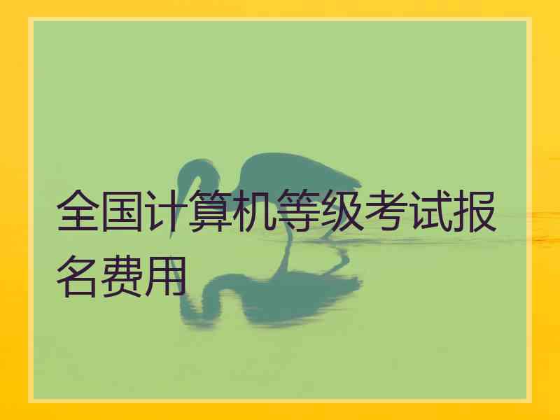 全国计算机等级考试报名费用