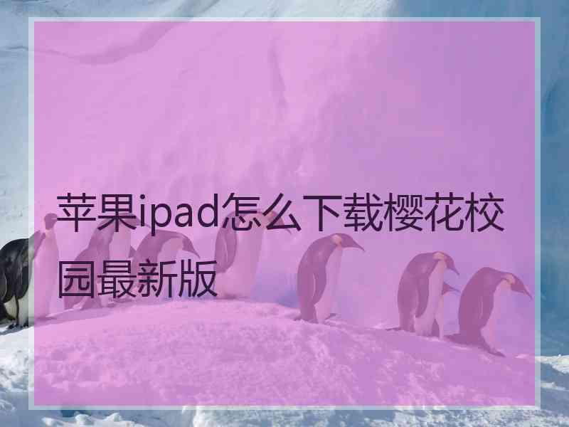 苹果ipad怎么下载樱花校园最新版