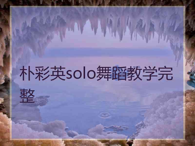 朴彩英solo舞蹈教学完整