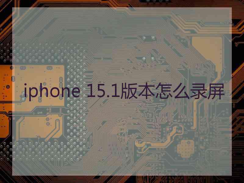 iphone 15.1版本怎么录屏