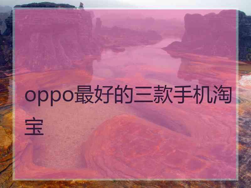 oppo最好的三款手机淘宝