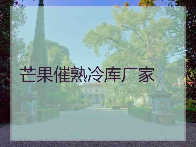 芒果催熟冷库厂家