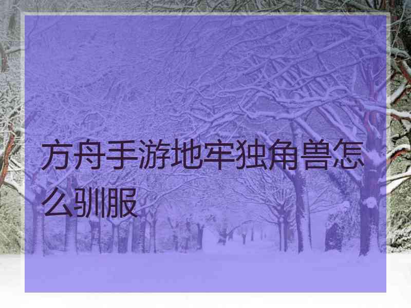 方舟手游地牢独角兽怎么驯服