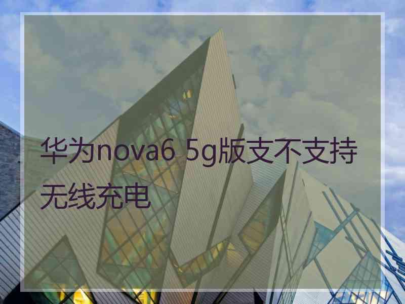 华为nova6 5g版支不支持无线充电