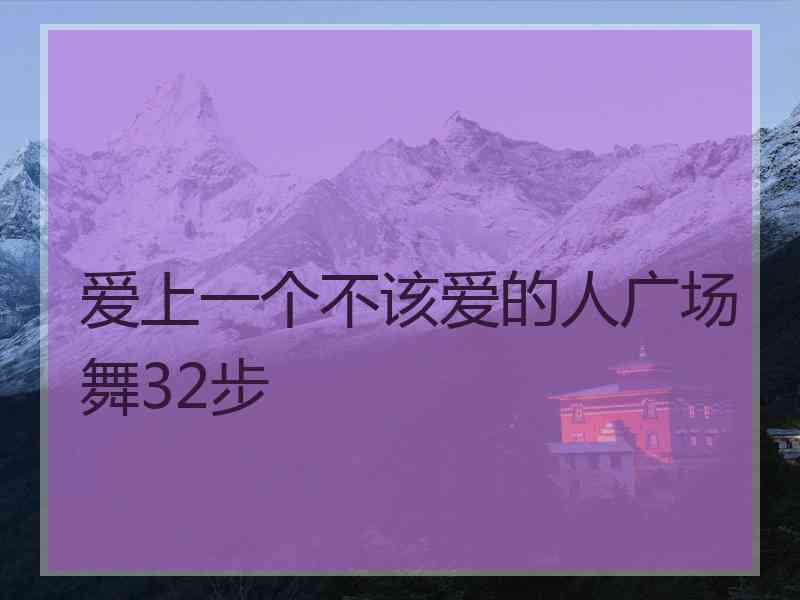 爱上一个不该爱的人广场舞32步