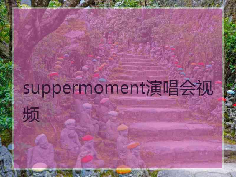 suppermoment演唱会视频