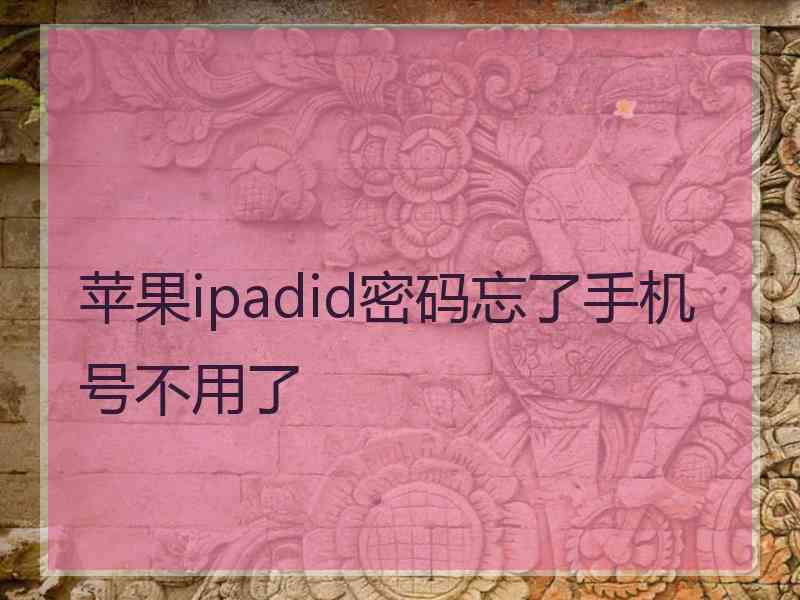 苹果ipadid密码忘了手机号不用了