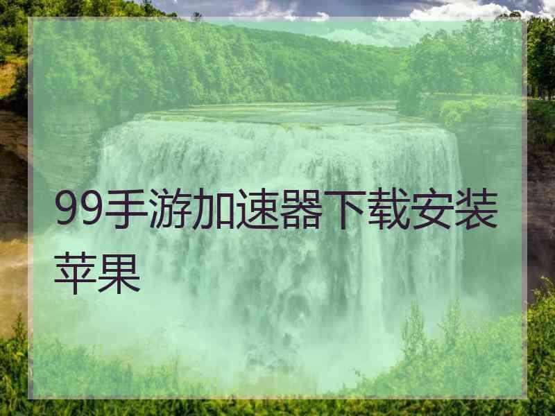 99手游加速器下载安装苹果