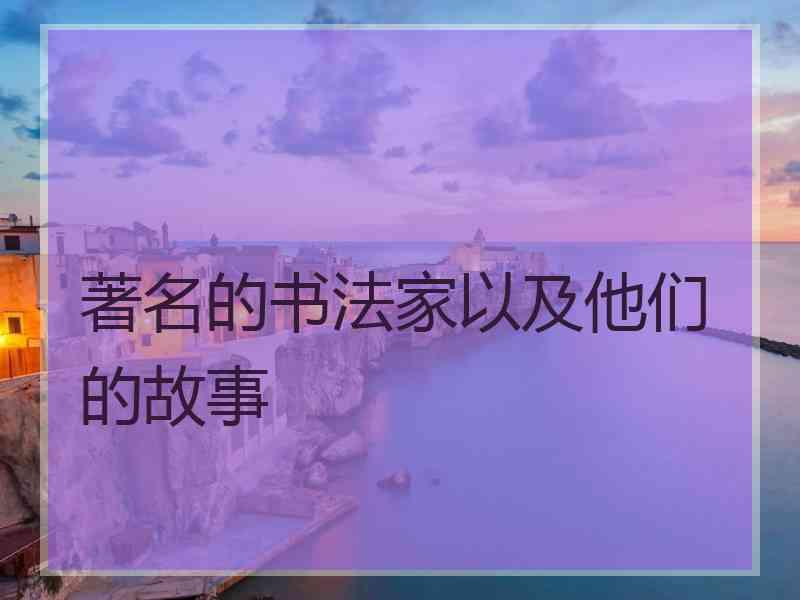 著名的书法家以及他们的故事