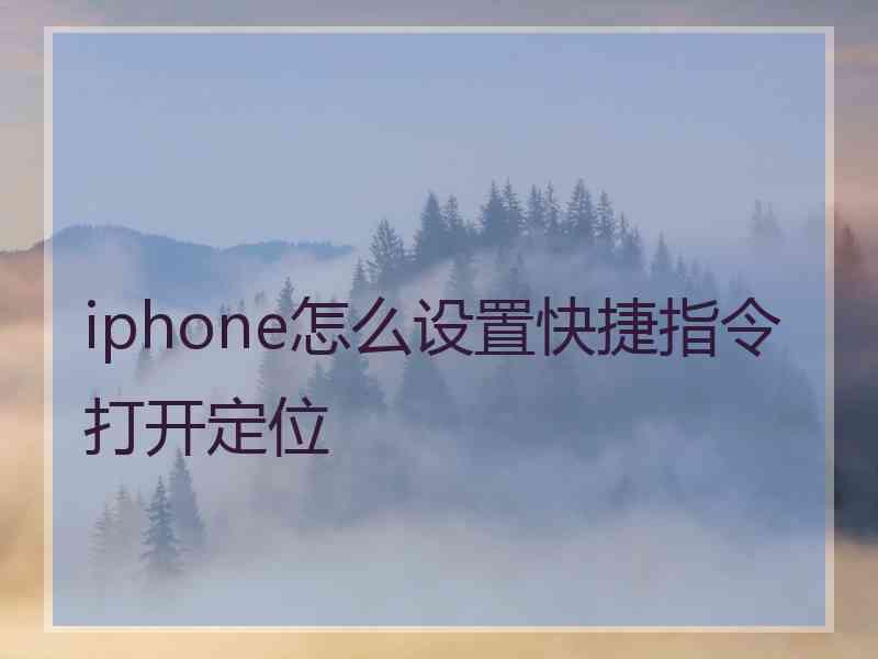 iphone怎么设置快捷指令打开定位