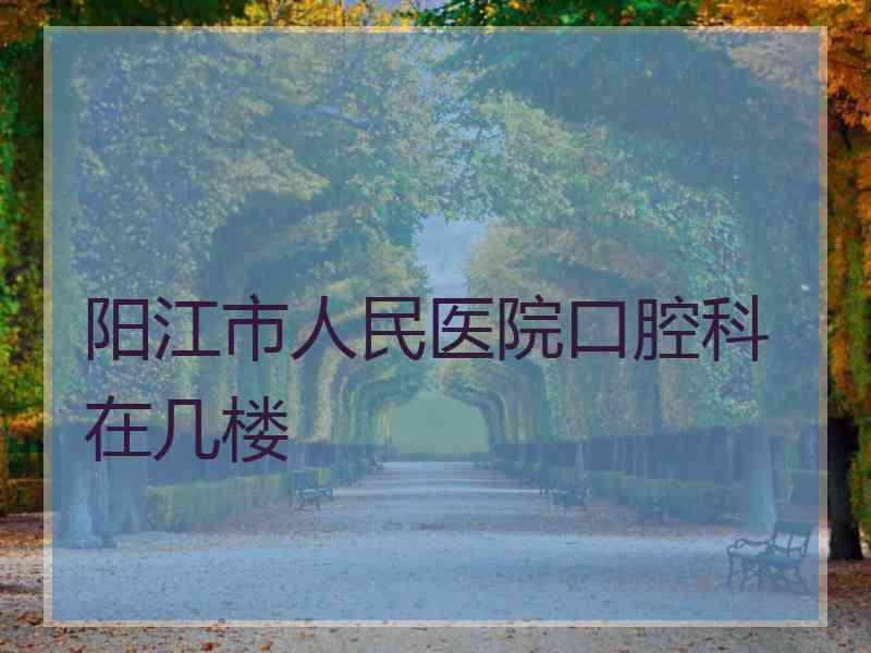 阳江市人民医院口腔科在几楼