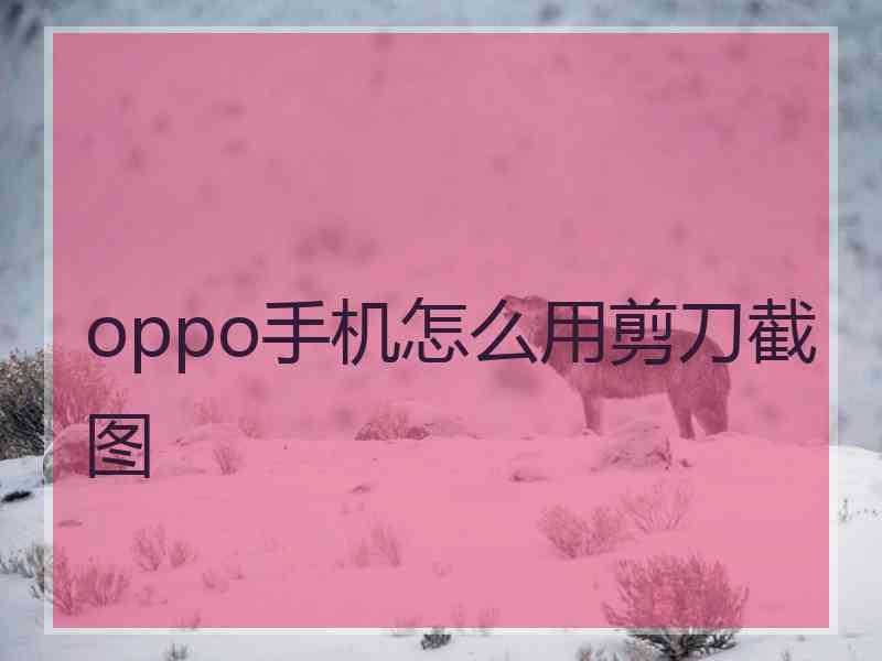 oppo手机怎么用剪刀截图