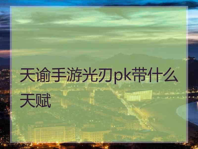 天谕手游光刃pk带什么天赋