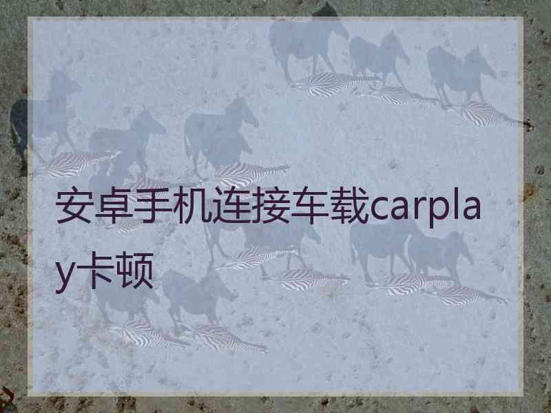 安卓手机连接车载carplay卡顿