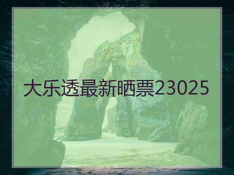 大乐透最新晒票23025