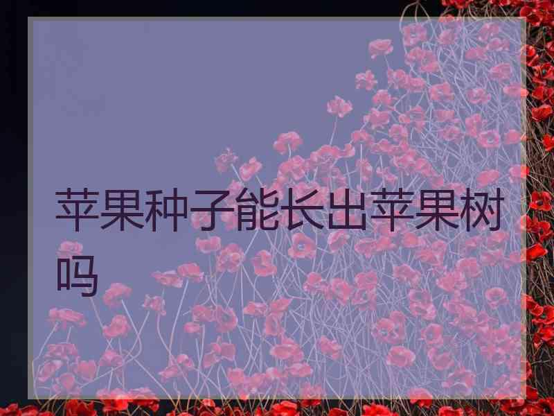 苹果种子能长出苹果树吗