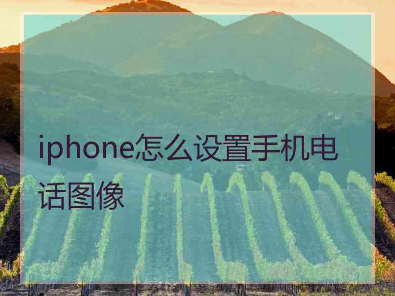 iphone怎么设置手机电话图像