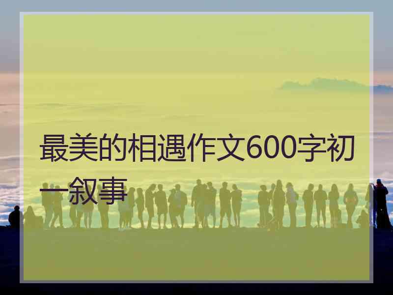 最美的相遇作文600字初一叙事