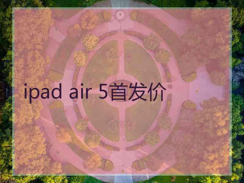 ipad air 5首发价