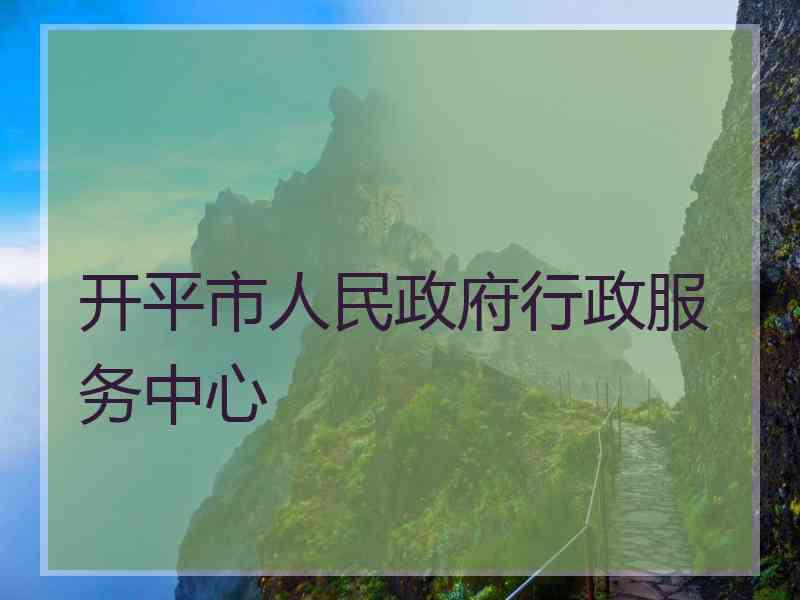 开平市人民政府行政服务中心