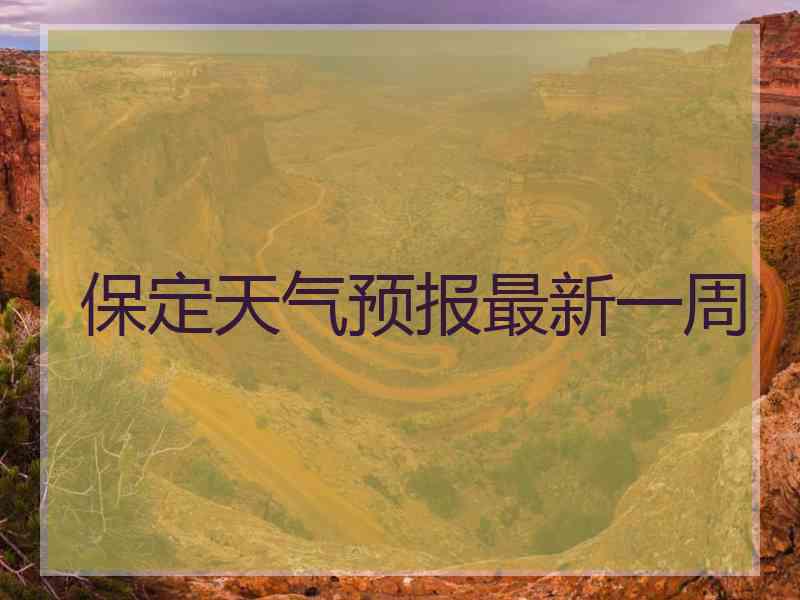 保定天气预报最新一周